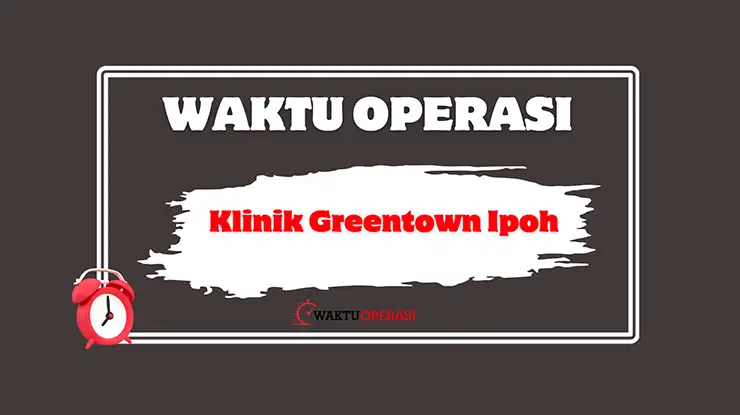 Klinik Greentown Ipoh Waktu Operasi