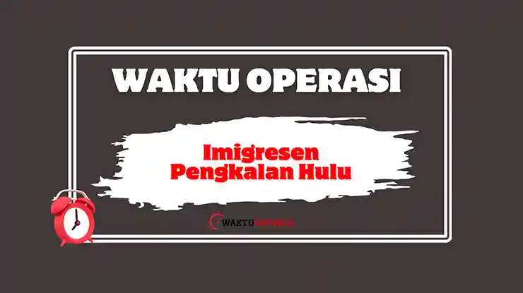 Waktu Operasi Imigresen Pengkalan Hulu